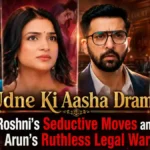Udne Ki Aasha Drama: Roshni’s Seductive Moves and Arun’s Ruthless Legal War